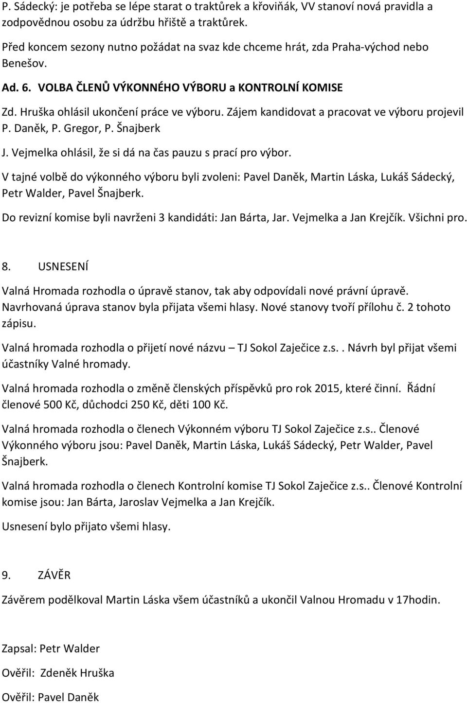 Zájem kandidovat a pracovat ve výboru projevil P. Daněk, P. Gregor, P. Šnajberk J. Vejmelka ohlásil, že si dá na čas pauzu s prací pro výbor.