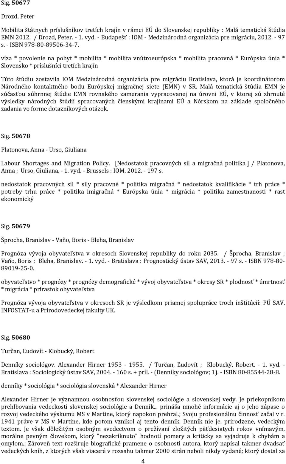 víza * povolenie na pobyt * mobilita * mobilita vnútroeurópska * mobilita pracovná * Európska únia * Slovensko * príslušníci tretích krajín Túto štúdiu zostavila IOM Medzinárodná organizácia pre