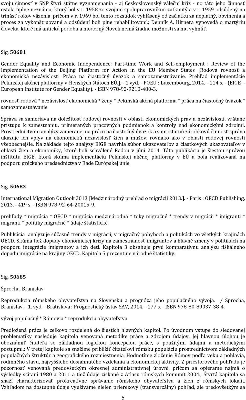 Hirnera vypovedá o martýriu človeka, ktoré má antickú podobu a moderný človek nemá žiadne možnosti sa mu vyhnúť. Sig.