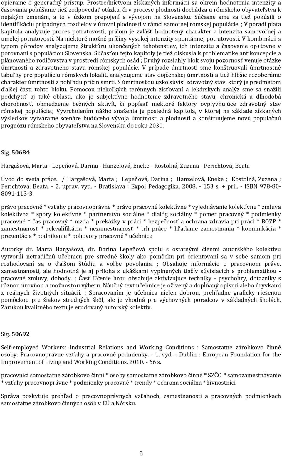 prepojení s vývojom na Slovensku. Súčasne sme sa tiež pokúsili o identifikáciu prípadných rozdielov v úrovni plodnosti v rámci samotnej rómskej populácie.