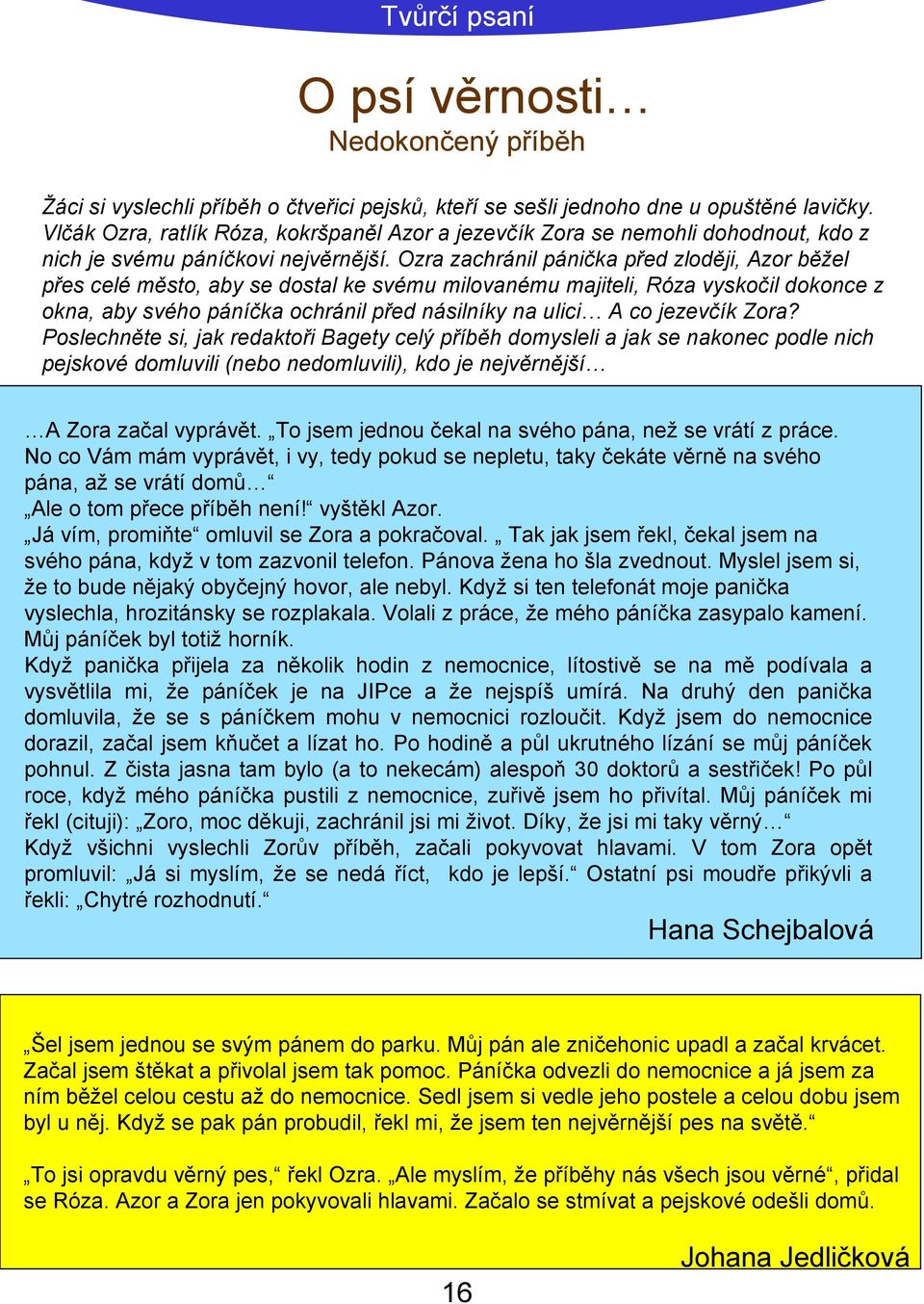 Ozra zachránil pánička před zloději, Azor běžel přes celé město, aby se dostal ke svému milovanému majiteli, Róza vyskočil dokonce z okna, aby svého páníčka ochránil před násilníky na ulici A co