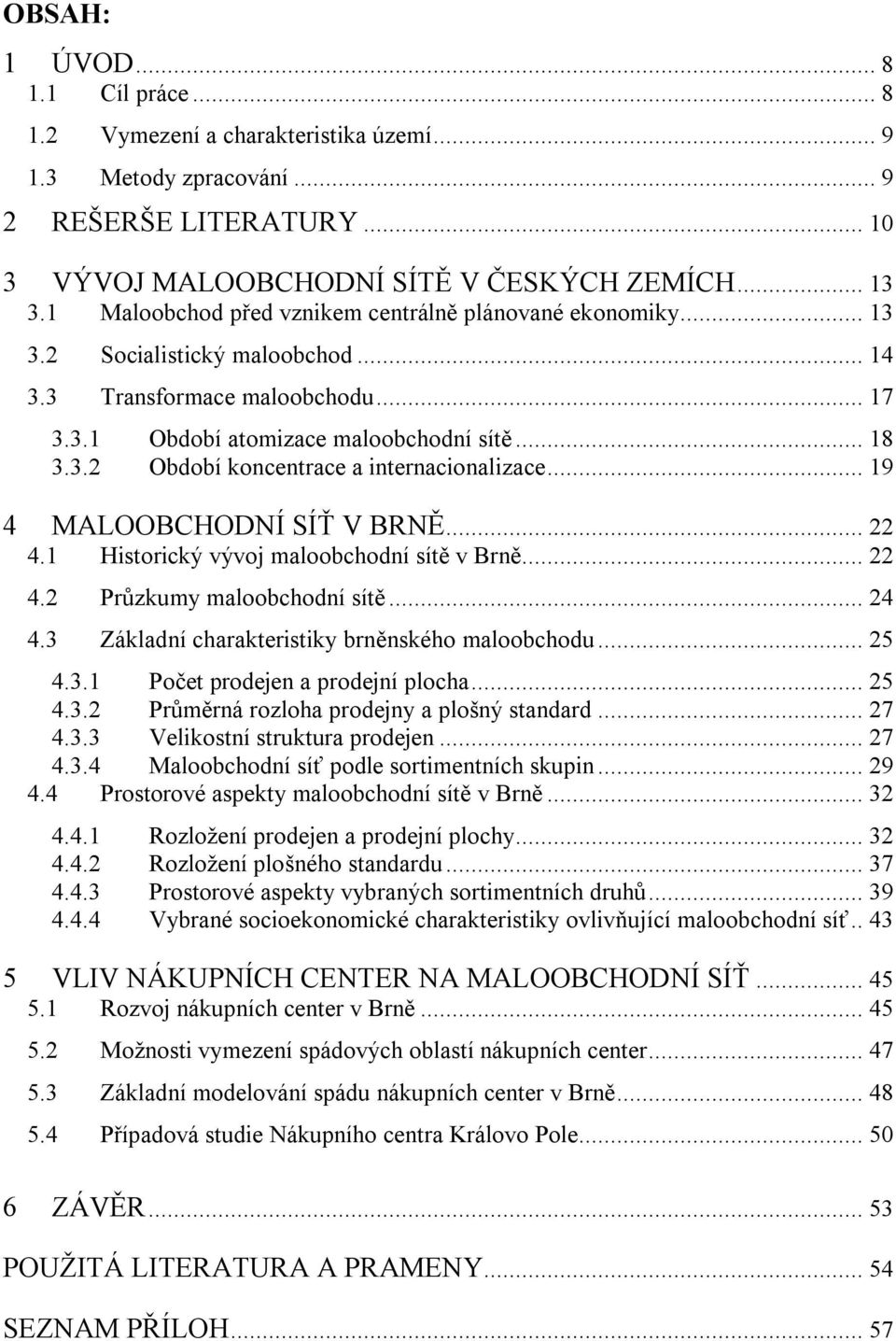 .. 19 4 MALOOBCHODNÍ SÍŤ V BRNĚ... 22 4.1 Historický vývoj maloobchodní sítě v Brně... 22 4.2 Průzkumy maloobchodní sítě... 24 4.3 Základní charakteristiky brněnského maloobchodu... 25 4.3.1 Počet prodejen a prodejní plocha.