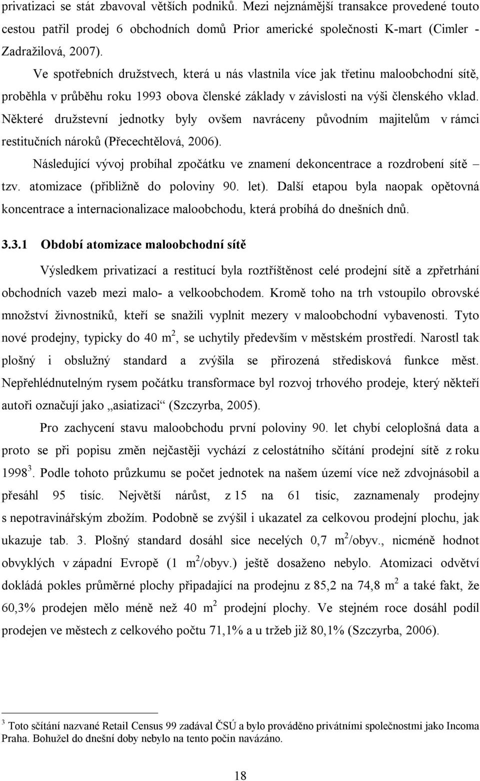 Některé družstevní jednotky byly ovšem navráceny původním majitelům v rámci restitučních nároků (Přecechtělová, 2006).