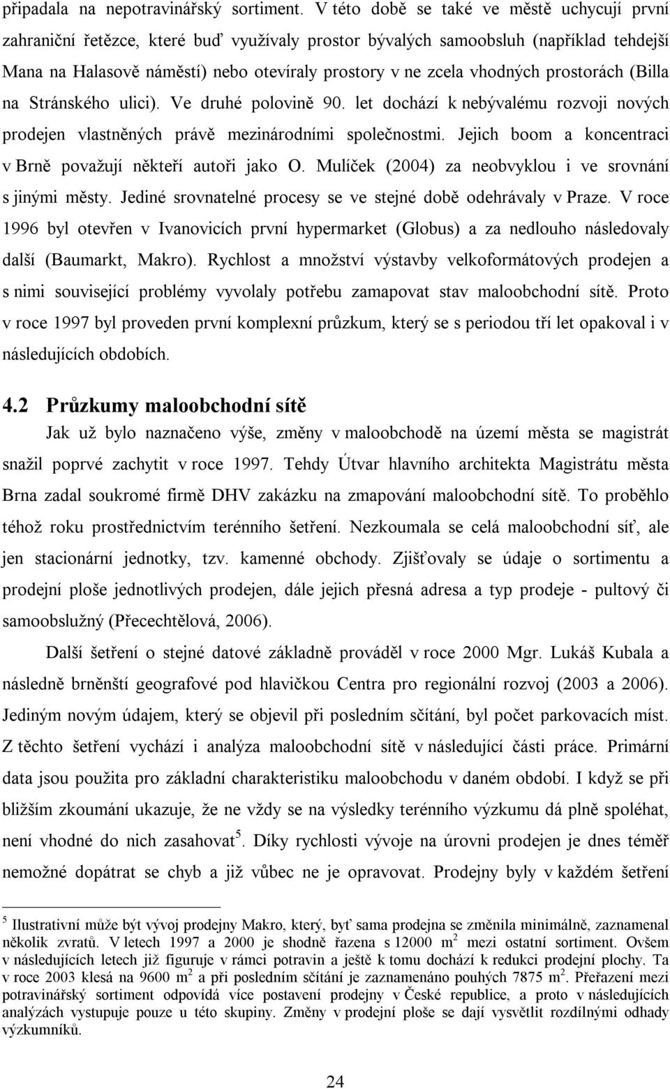 vhodných prostorách (Billa na Stránského ulici). Ve druhé polovině 90. let dochází k nebývalému rozvoji nových prodejen vlastněných právě mezinárodními společnostmi.