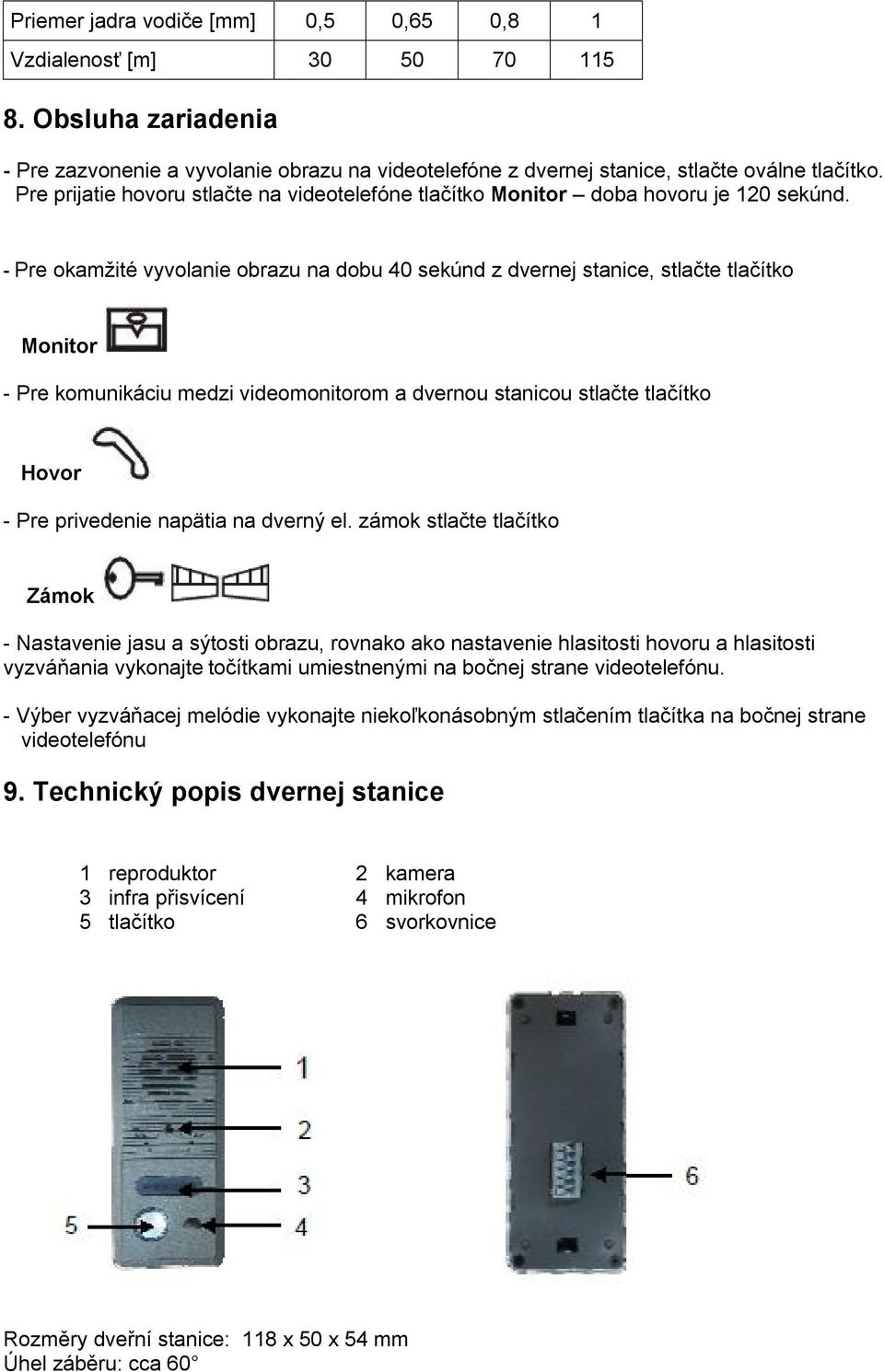 - Pre okamžité vyvolanie obrazu na dobu 40 sekúnd z dvernej stanice, stlačte tlačítko Monitor - Pre komunikáciu medzi videomonitorom a dvernou stanicou stlačte tlačítko Hovor - Pre privedenie napätia