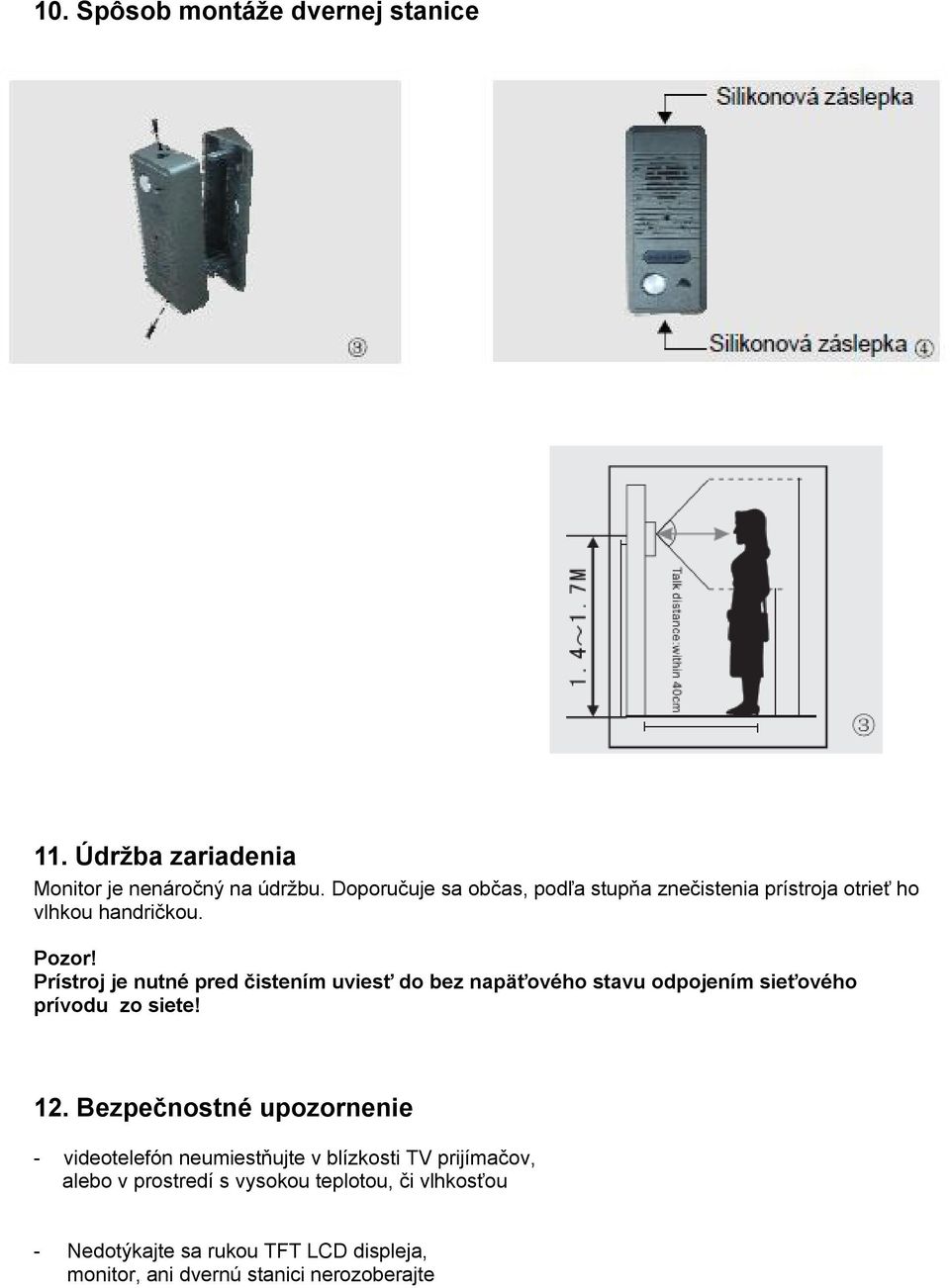 Prístroj je nutné pred čistením uviesť do bez napäťového stavu odpojením sieťového prívodu zo siete! 12.