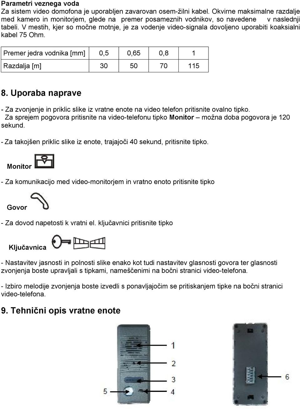 V mestih, kjer so močne motnje, je za vodenje video-signala dovoljeno uporabiti koaksialni kabel 75 Ohm. Premer jedra vodnika [mm] 0,5 0,65 0,8 1 Razdalja [m] 30 50 70 115 8.