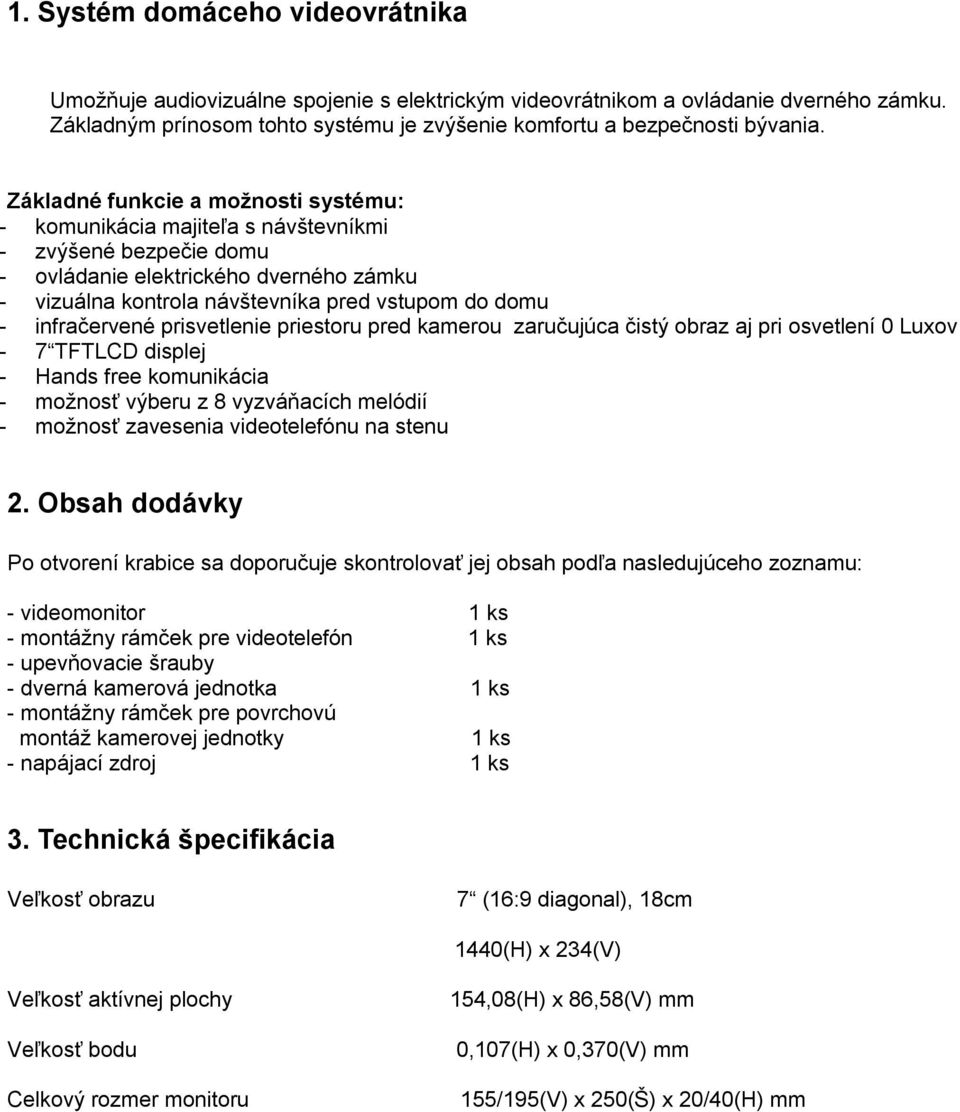 infračervené prisvetlenie priestoru pred kamerou zaručujúca čistý obraz aj pri osvetlení 0 Luxov - 7 TFTLCD displej - Hands free komunikácia - možnosť výberu z 8 vyzváňacích melódií - možnosť