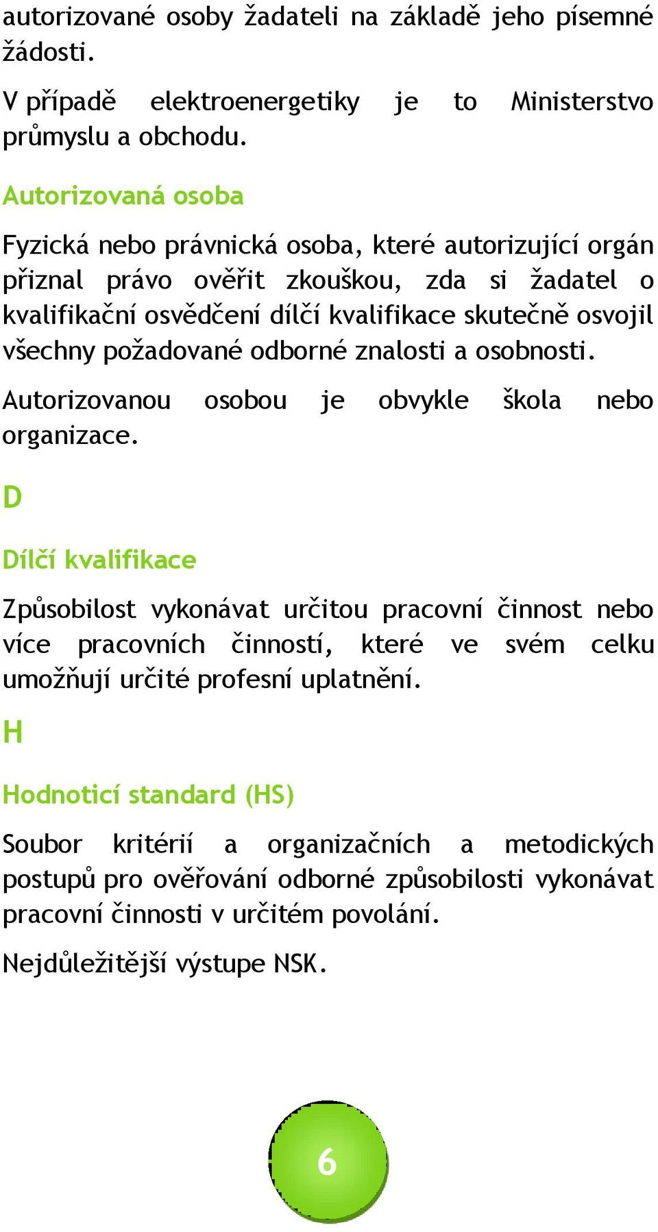 požadované odborné znalosti a osobnosti. Autorizovanou osobou je obvykle škola nebo organizace.