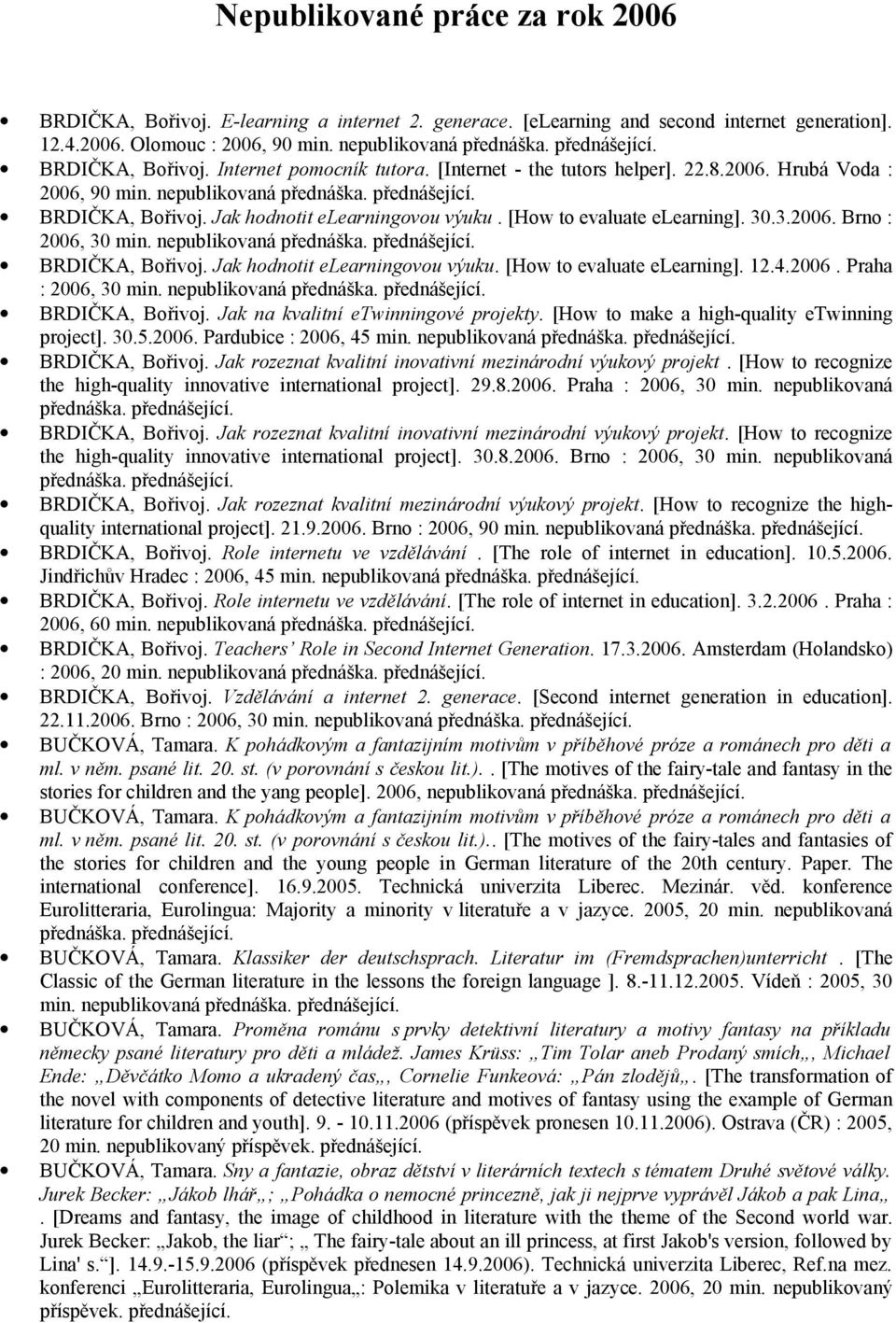 4.2006. Praha : 2006, 30 min. BRDIČKA, Bořivoj. Jak na kvalitní etwinningové projekty. [How to make a high-quality etwinning project]. 30.5.2006. Pardubice : 2006, 45 min. BRDIČKA, Bořivoj. Jak rozeznat kvalitní inovativní mezinárodní výukový projekt.