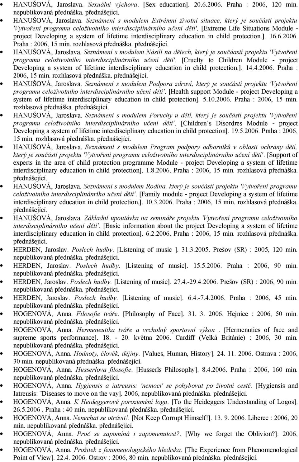 [Extreme Life Situations Module - project Developing a system of lifetime interdisciplinary education in child protection.]. 16.6.2006. Praha : 2006, 15 min. rozhlasová přednáška. HANUŠOVÁ, Jaroslava.