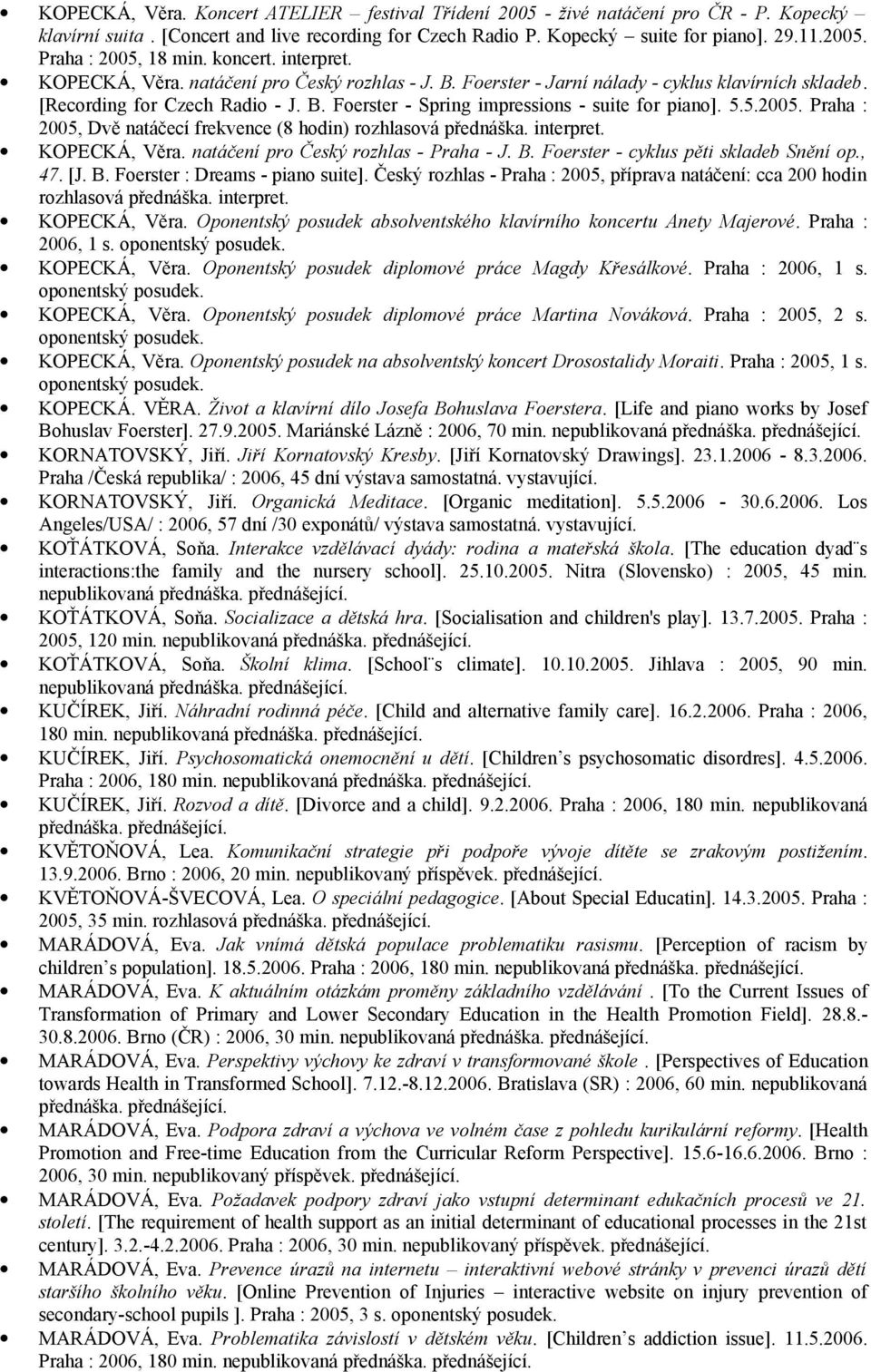 5.5.2005. Praha : 2005, Dvě natáčecí frekvence (8 hodin) rozhlasová přednáška. interpret. KOPECKÁ, Věra. natáčení pro Český rozhlas - Praha - J. B. Foerster - cyklus pěti skladeb Snění op., 47. [J. B. Foerster : Dreams - piano suite].