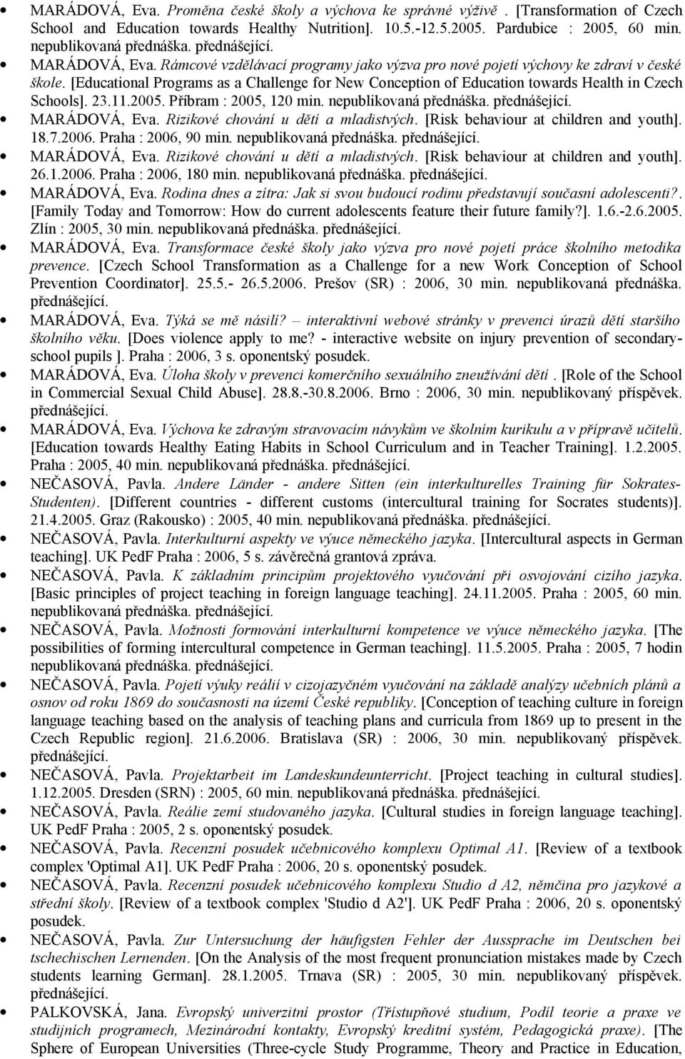 2005. Příbram : 2005, 120 min. MARÁDOVÁ, Eva. Rizikové chování u dětí a mladistvých. [Risk behaviour at children and youth]. 18.7.2006. Praha : 2006, 90 min. MARÁDOVÁ, Eva. Rizikové chování u dětí a mladistvých. [Risk behaviour at children and youth]. 26.