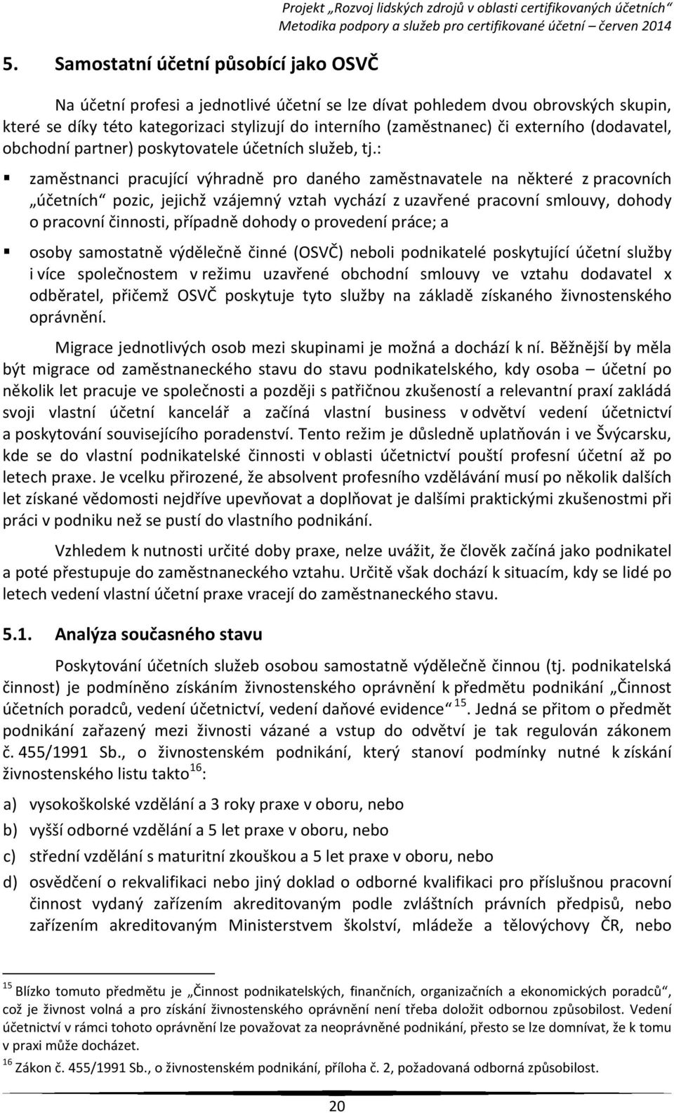 : zaměstnanci pracující výhradně pro daného zaměstnavatele na některé z pracovních účetních pozic, jejichž vzájemný vztah vychází z uzavřené pracovní smlouvy, dohody o pracovní činnosti, případně