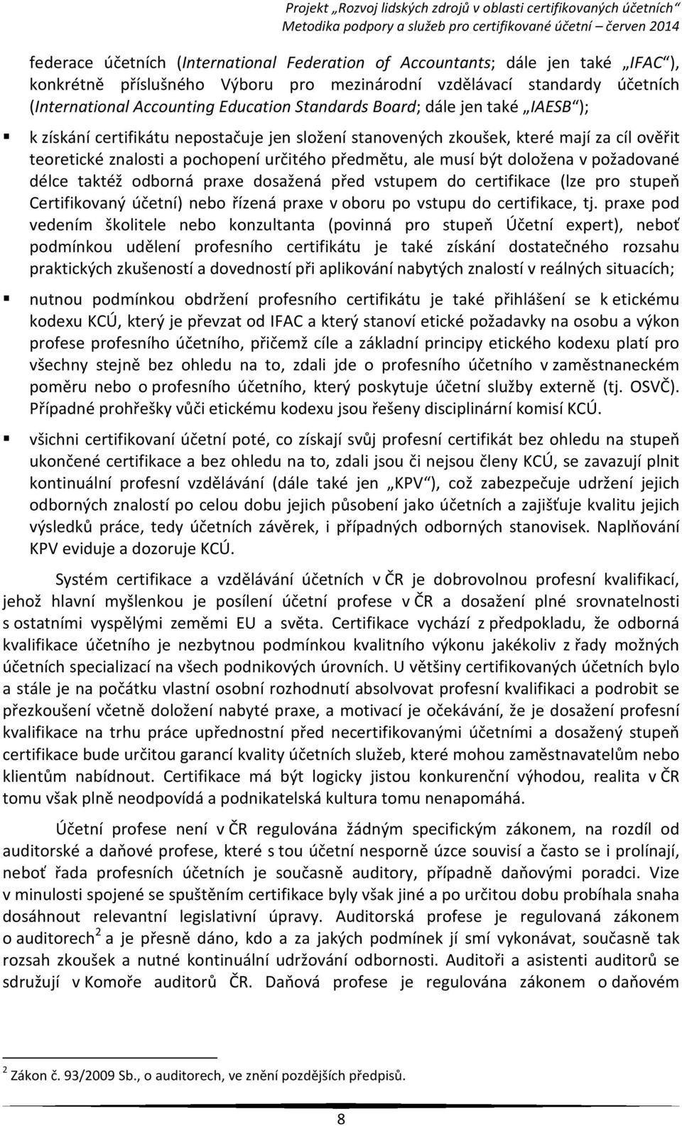 teoretické znalosti a pochopení určitého předmětu, ale musí být doložena v požadované délce taktéž odborná praxe dosažená před vstupem do certifikace (lze pro stupeň Certifikovaný účetní) nebo řízená