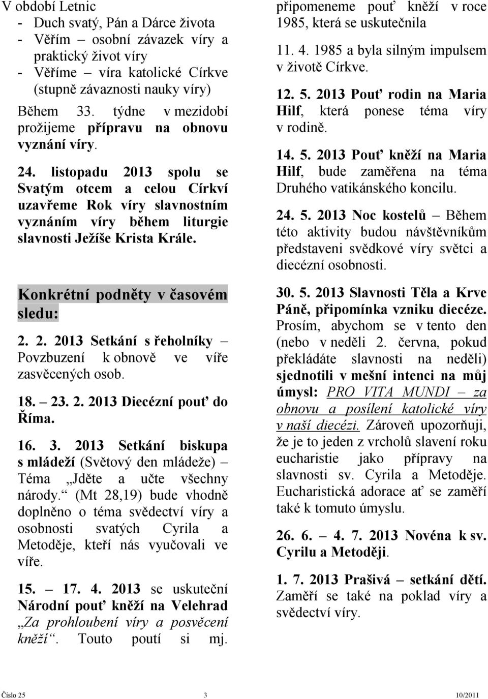 listopadu 2013 spolu se Svatým otcem a celou Církví uzavřeme Rok víry slavnostním vyznáním víry během liturgie slavnosti Ježíše Krista Krále. Konkrétní podněty v časovém sledu: 2. 2. 2013 Setkání s řeholníky Povzbuzení k obnově ve víře zasvěcených osob.