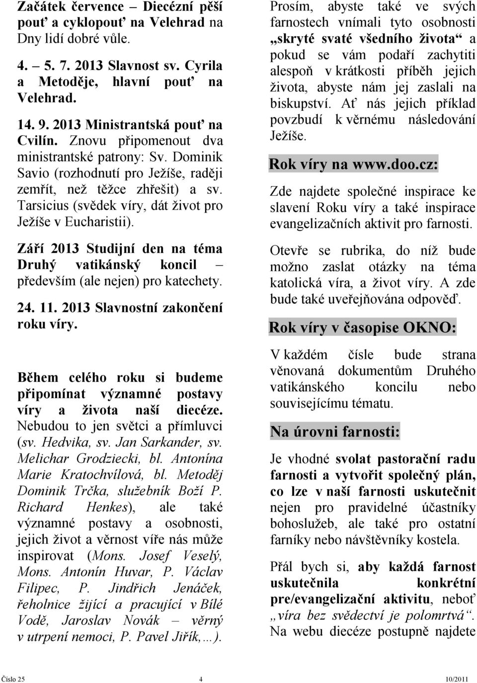 Září 2013 Studijní den na téma Druhý vatikánský koncil především (ale nejen) pro katechety. 24. 11. 2013 Slavnostní zakončení roku víry.