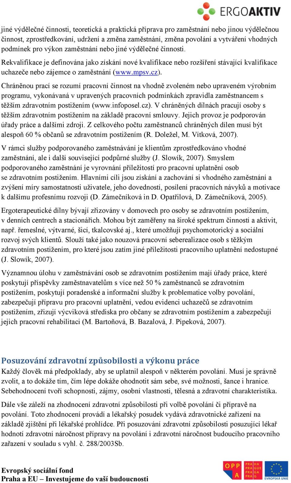 Chráněnou prací se rozumí pracovní činnost na vhodně zvoleném nebo upraveném výrobním programu, vykonávaná v upravených pracovních podmínkách zpravidla zaměstnancem s těžším zdravotním postižením