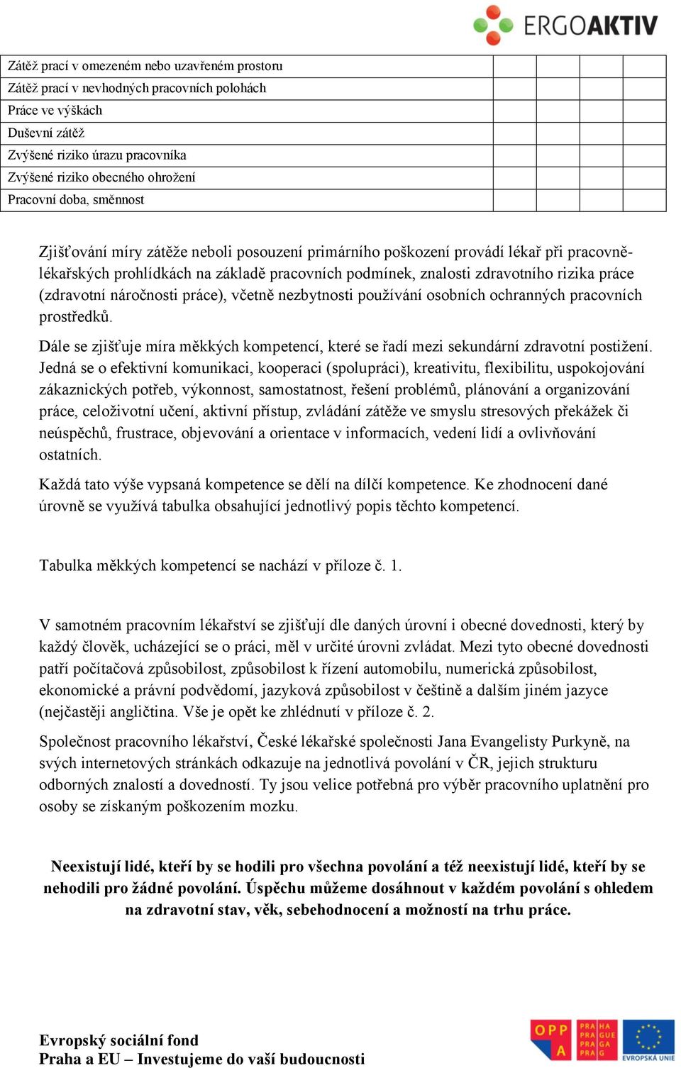 (zdravotní náročnosti práce), včetně nezbytnosti používání osobních ochranných pracovních prostředků. Dále se zjišťuje míra měkkých kompetencí, které se řadí mezi sekundární zdravotní postižení.