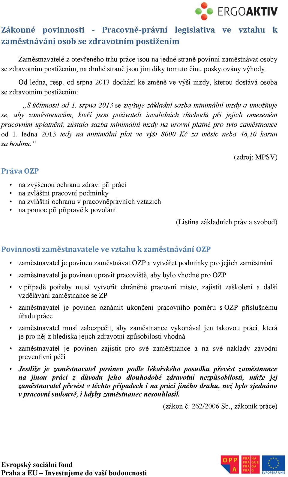 od srpna 2013 dochází ke změně ve výši mzdy, kterou dostává osoba se zdravotním postižením: S účinností od 1.