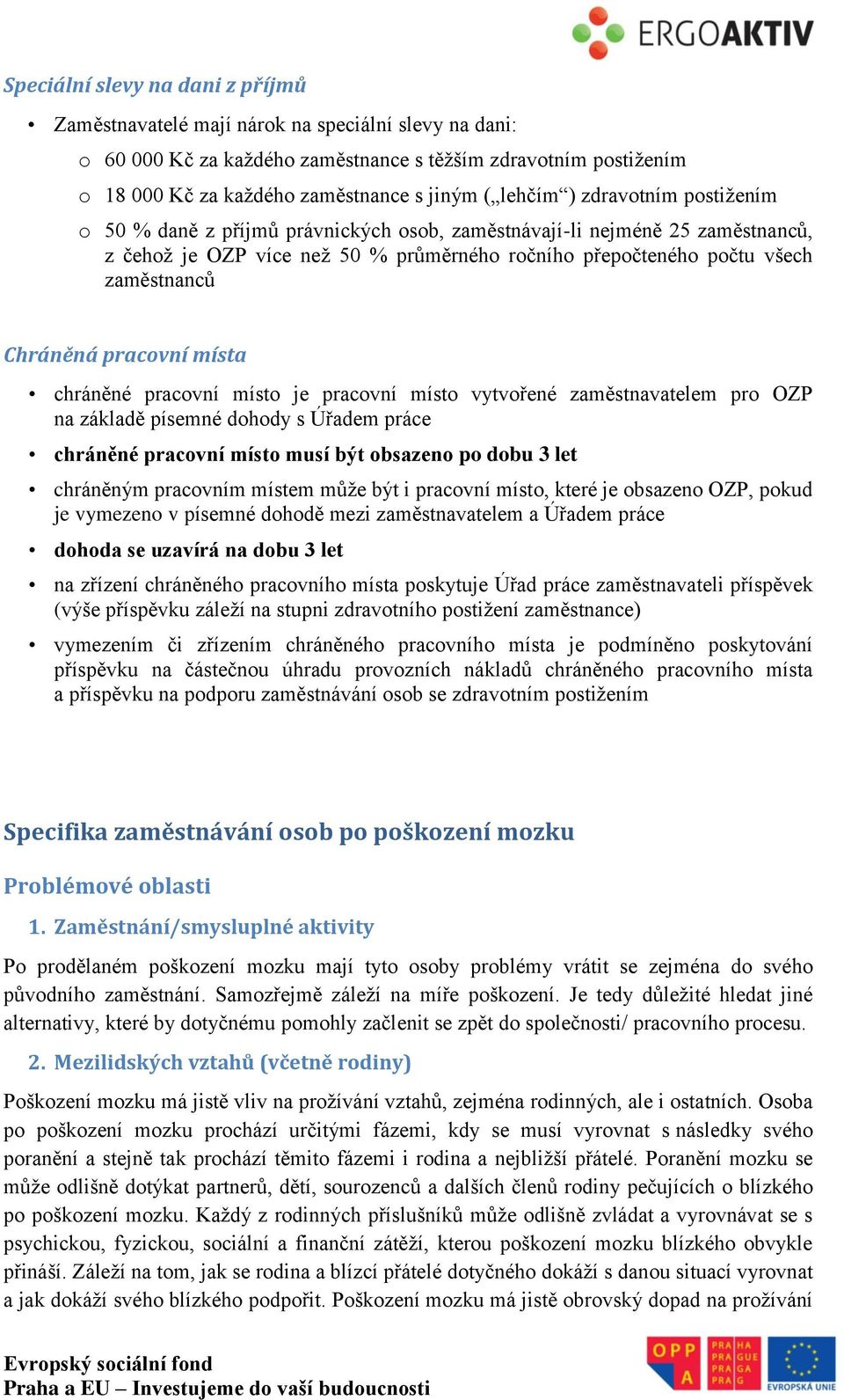 Chráněná pracovní místa chráněné pracovní místo je pracovní místo vytvořené zaměstnavatelem pro OZP na základě písemné dohody s Úřadem práce chráněné pracovní místo musí být obsazeno po dobu 3 let