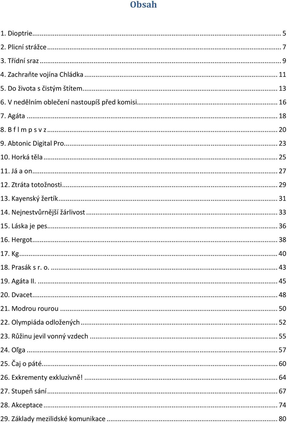 Nejnestvůrnější žárlivost... 33 15. Láska je pes... 36 16. Hergot... 38 17. Kg... 40 18. Prasák s r. o.... 43 19. Agáta II.... 45 20. Dvacet... 48 21. Modrou rourou... 50 22.