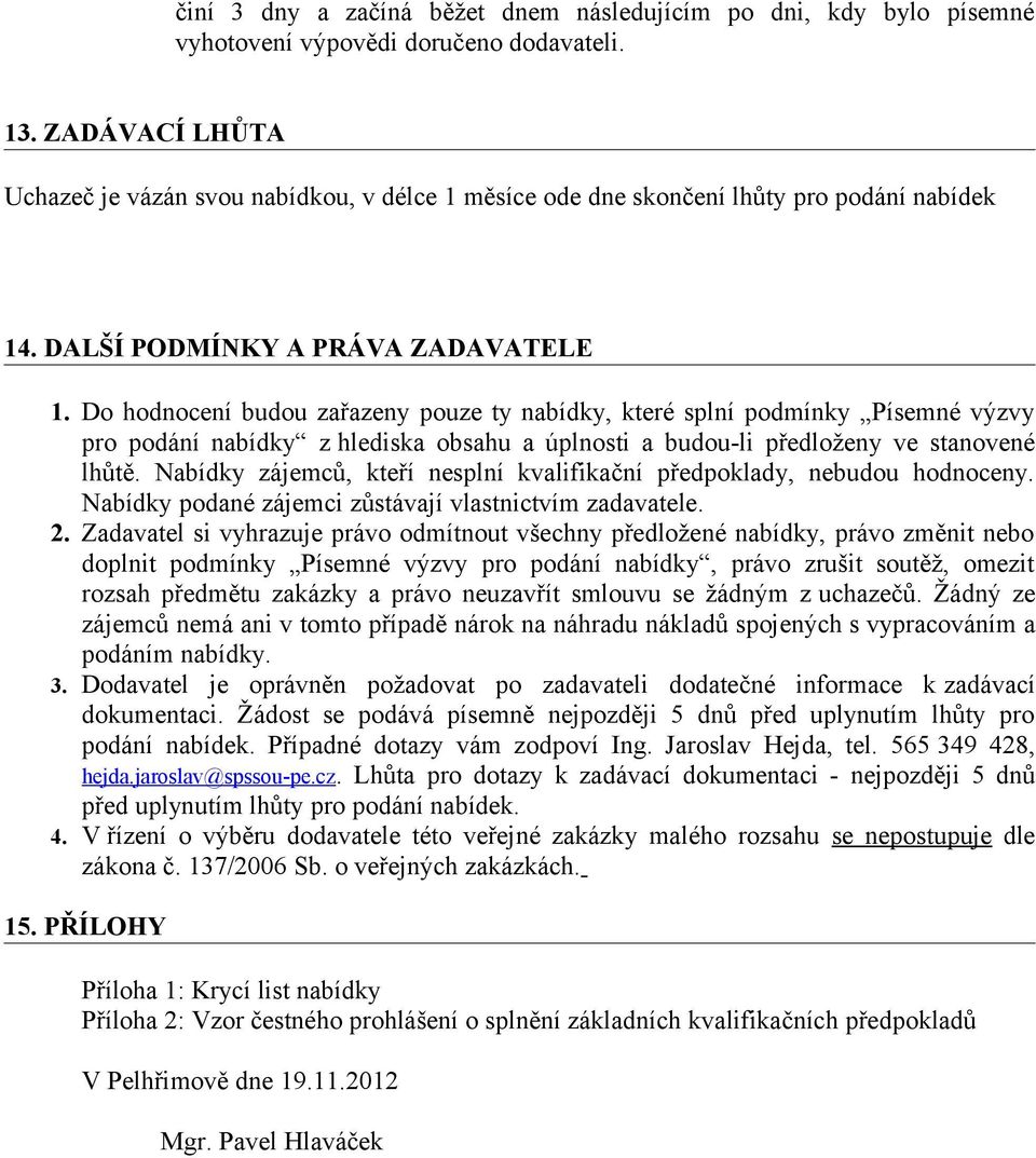 Do hodnocení budou zařazeny pouze ty nabídky, které splní podmínky Písemné výzvy pro podání nabídky z hlediska obsahu a úplnosti a budou-li předloženy ve stanovené lhůtě.