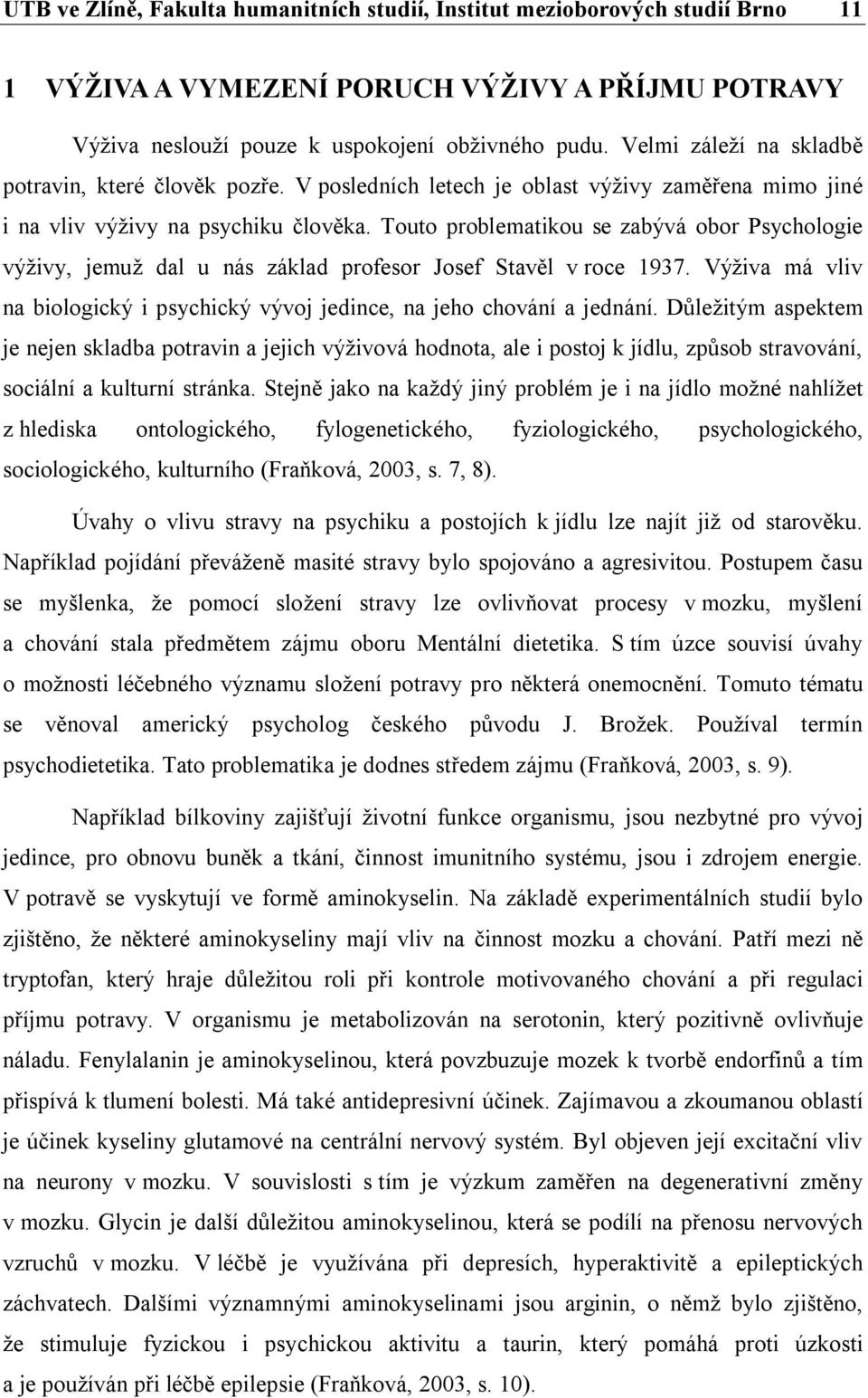 Touto problematikou se zabývá obor Psychologie výživy, jemuž dal u nás základ profesor Josef Stavěl v roce 1937. Výživa má vliv na biologický i psychický vývoj jedince, na jeho chování a jednání.