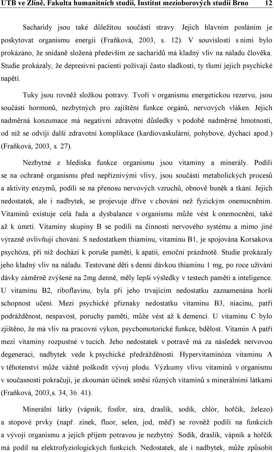 Studie prokázaly, že depresivní pacienti požívají často sladkosti, ty tlumí jejich psychické napětí. Tuky jsou rovněž složkou potravy.