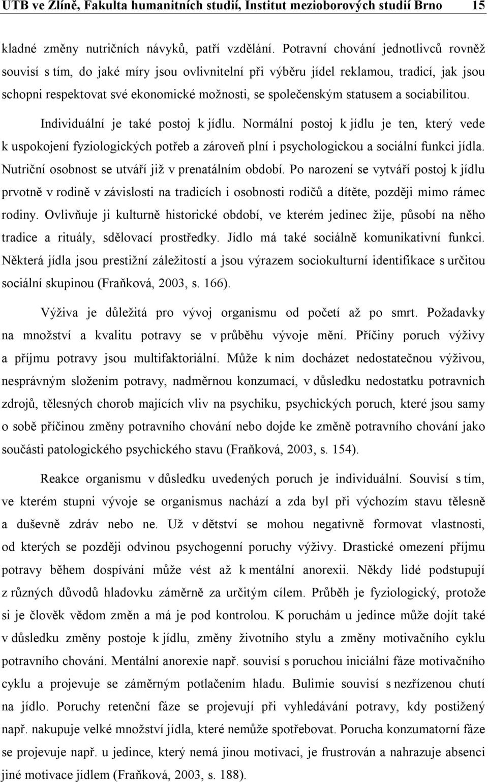 sociabilitou. Individuální je také postoj k jídlu. Normální postoj k jídlu je ten, který vede k uspokojení fyziologických potřeb a zároveň plní i psychologickou a sociální funkci jídla.