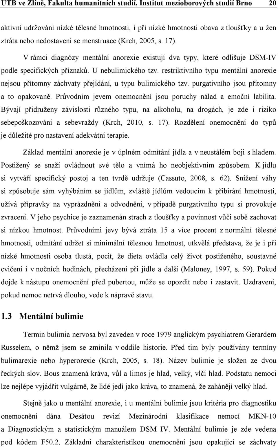 restriktivního typu mentální anorexie nejsou přítomny záchvaty přejídání, u typu bulimického tzv. purgativního jsou přítomny a to opakovaně.