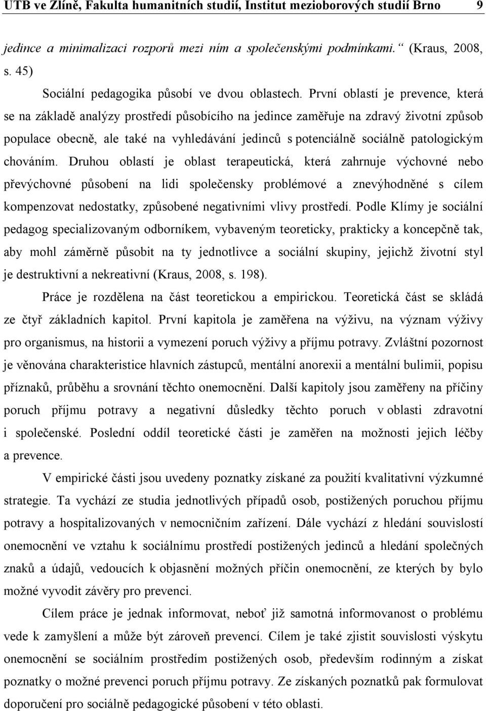 První oblastí je prevence, která se na základě analýzy prostředí působícího na jedince zaměřuje na zdravý životní způsob populace obecně, ale také na vyhledávání jedinců s potenciálně sociálně