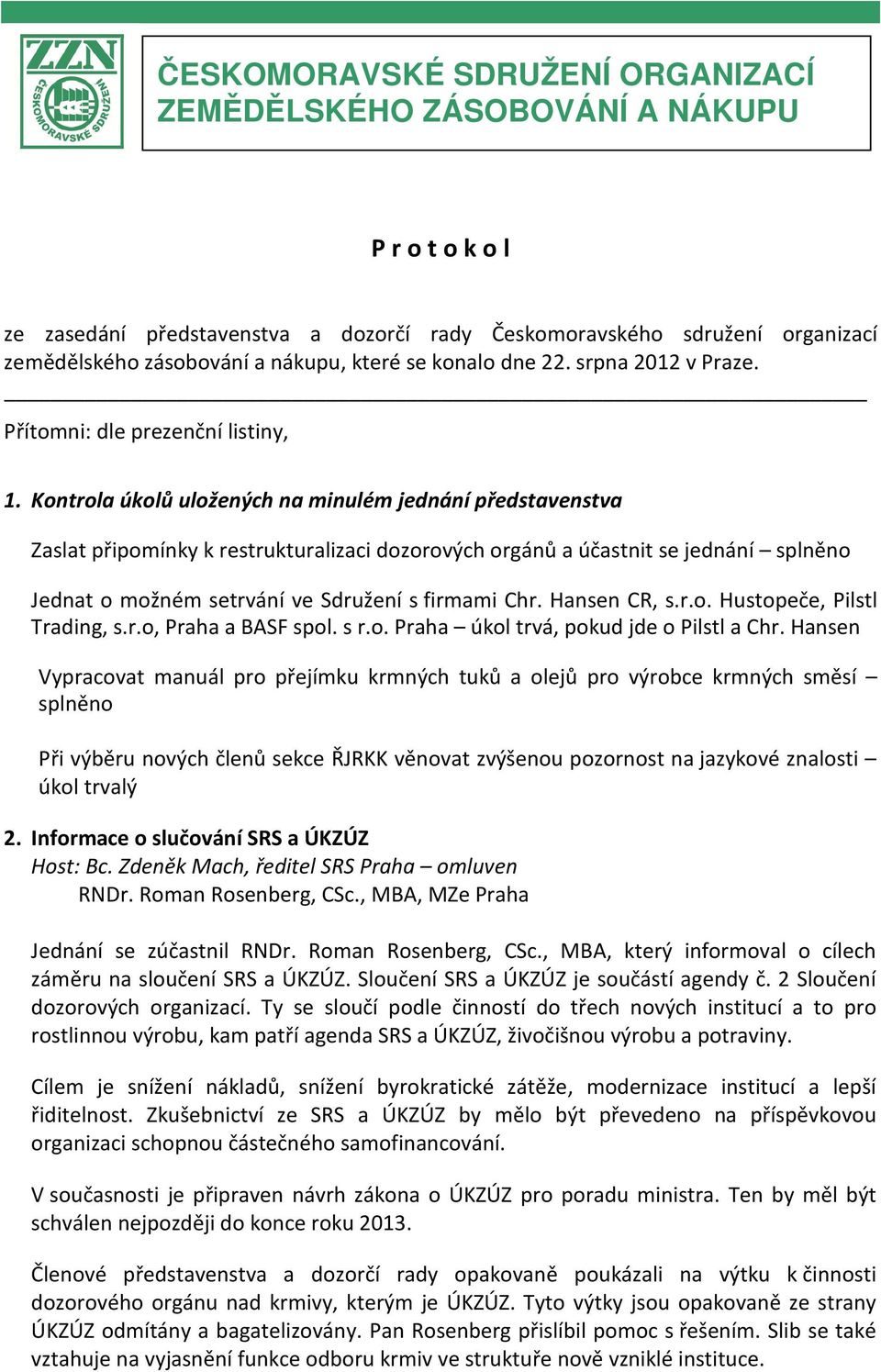 Kontrola úkolů uložených na minulém jednání představenstva Zaslat připomínky k restrukturalizaci dozorových orgánů a účastnit se jednání splněno Jednat o možném setrvání ve Sdružení s firmami Chr.