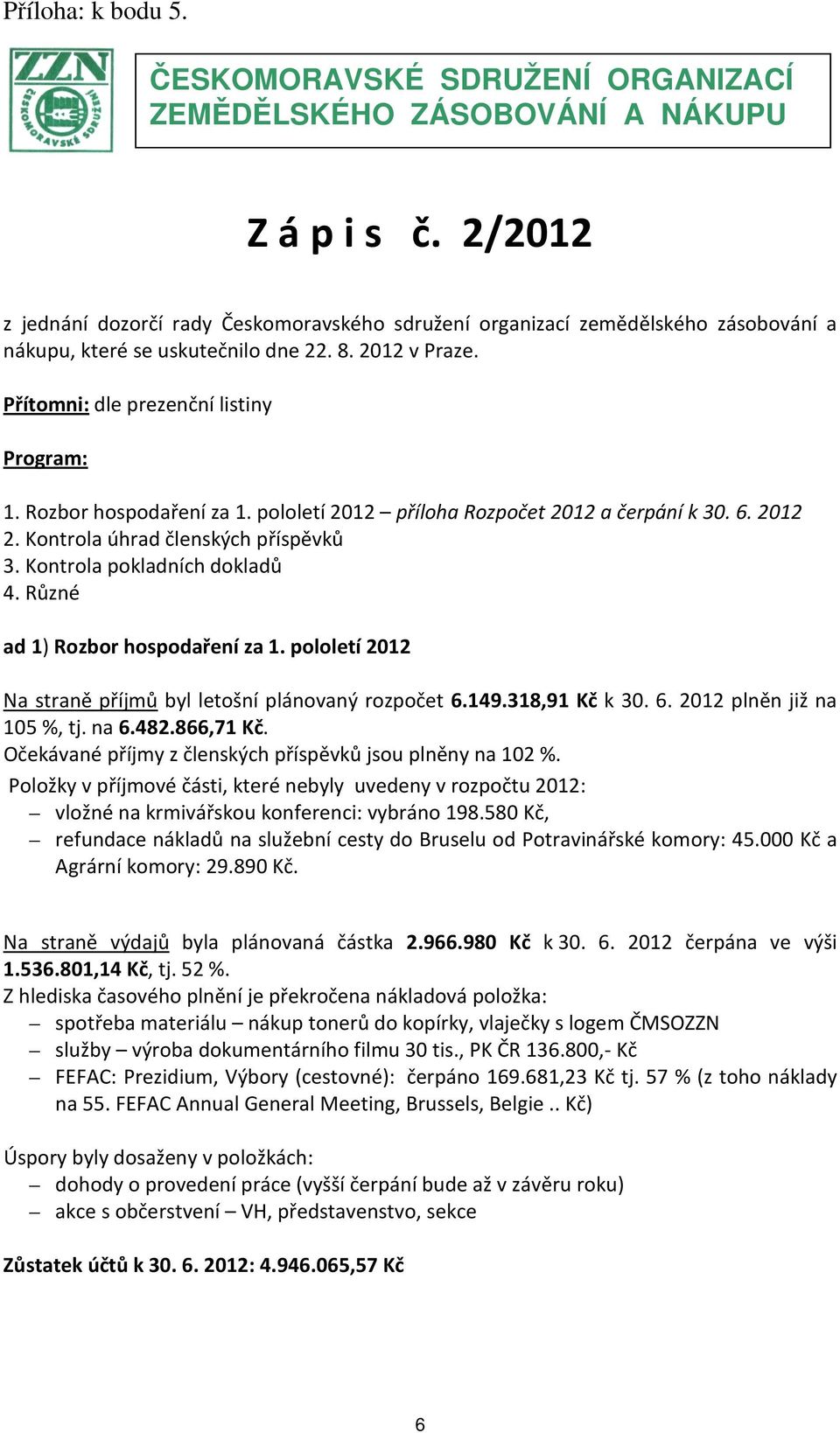 Rozbor hospodaření za 1. pololetí 2012 příloha Rozpočet 2012 a čerpání k 30. 6. 2012 2. Kontrola úhrad členských příspěvků 3. Kontrola pokladních dokladů 4. Různé ad 1) Rozbor hospodaření za 1.