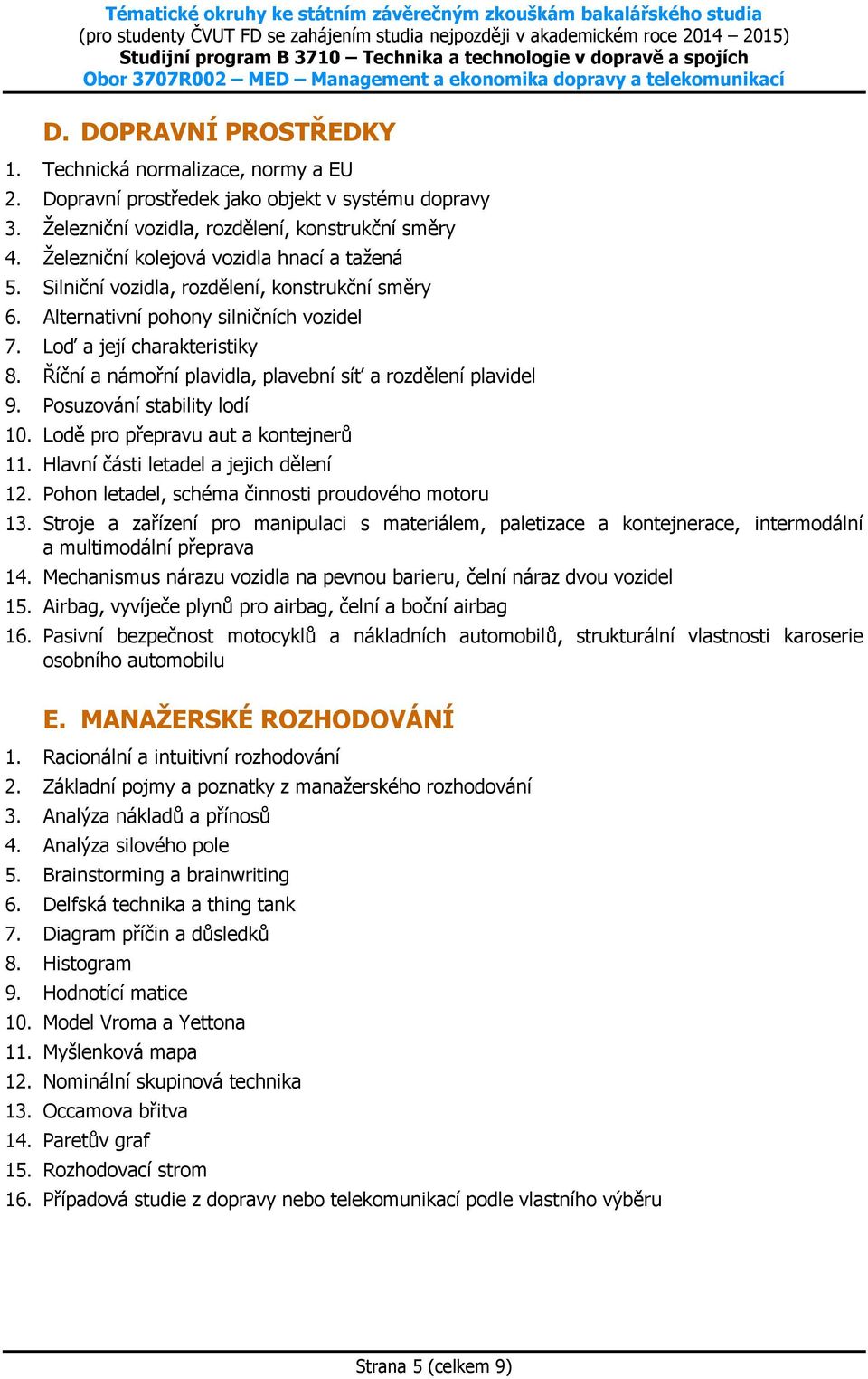 Říční a námořní plavidla, plavební síť a rozdělení plavidel 9. Posuzování stability lodí 10. Lodě pro přepravu aut a kontejnerů 11. Hlavní části letadel a jejich dělení 12.