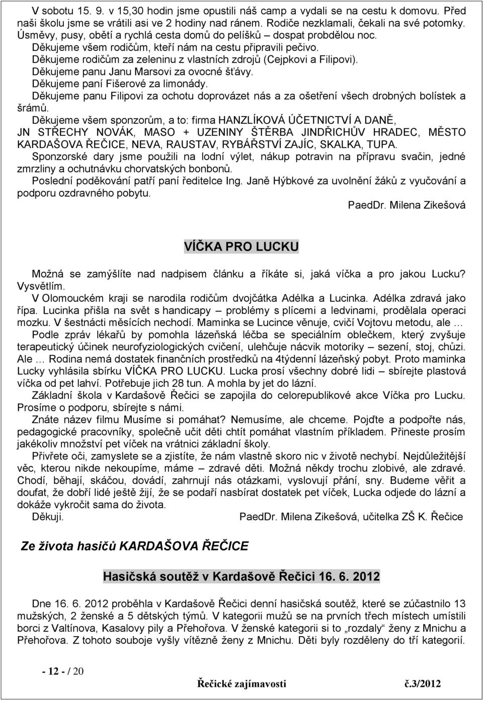 Děkujeme rodičům za zeleninu z vlastních zdrojů (Cejpkovi a Filipovi). Děkujeme panu Janu Marsovi za ovocné šťávy. Děkujeme paní Fišerové za limonády.