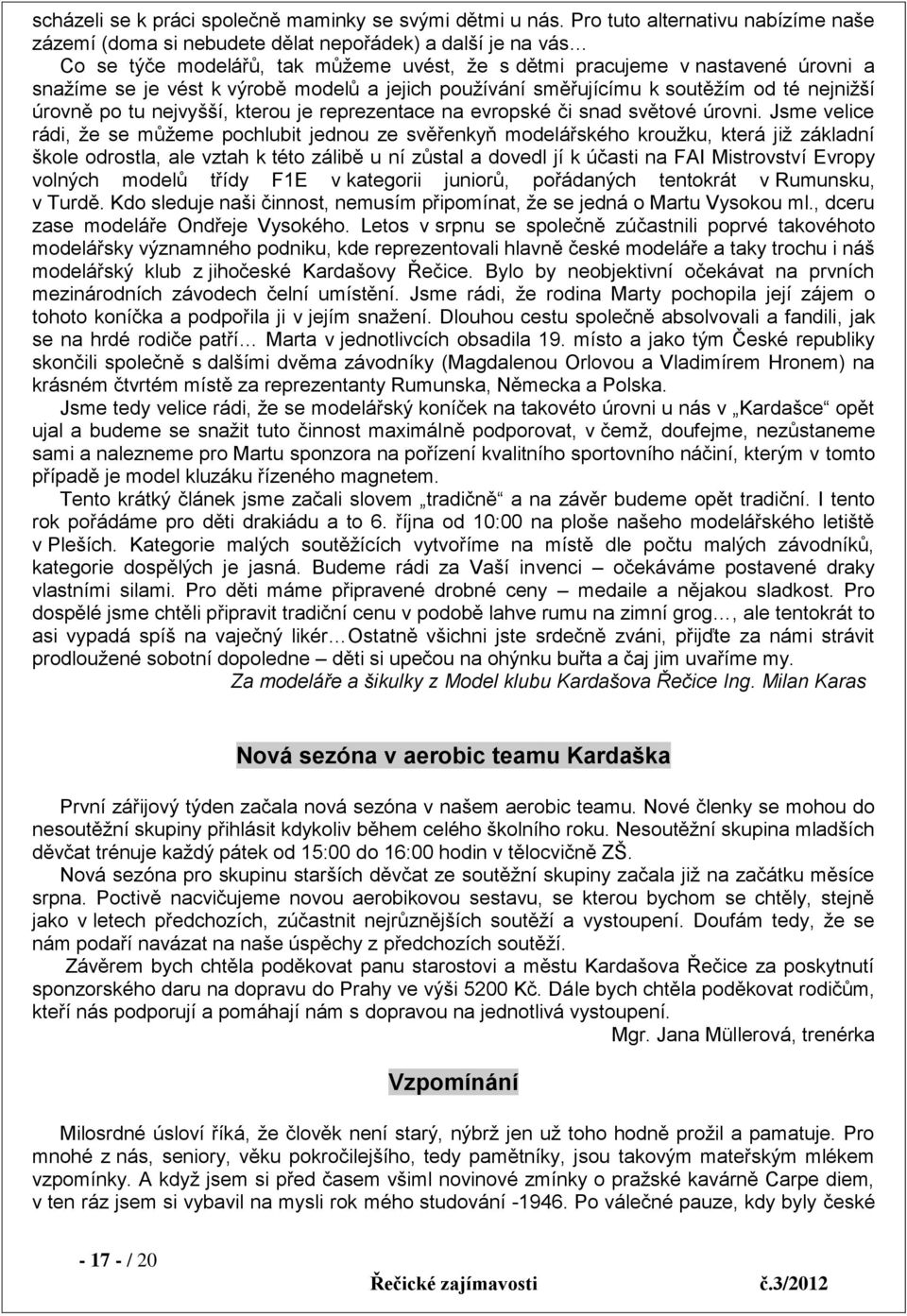 výrobě modelů a jejich používání směřujícímu k soutěžím od té nejnižší úrovně po tu nejvyšší, kterou je reprezentace na evropské či snad světové úrovni.