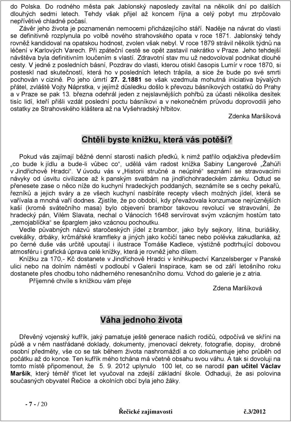 Jablonský tehdy rovněž kandidoval na opatskou hodnost, zvolen však nebyl. V roce 1879 strávil několik týdnů na léčení v Karlových Varech. Při zpáteční cestě se opět zastavil nakrátko v Praze.