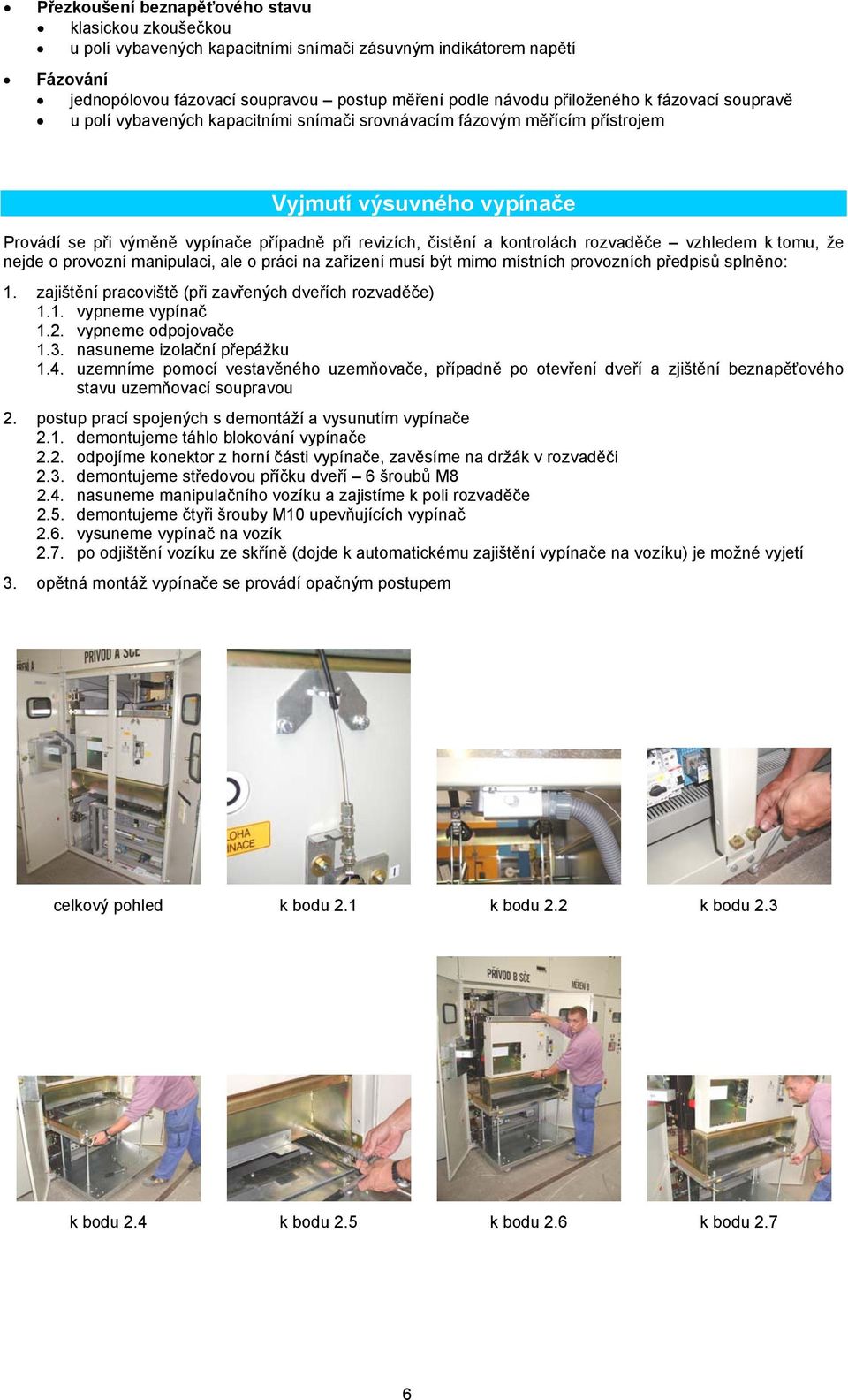 rozvaděče vzhledem k tomu, že nejde o provozní manipulaci, ale o práci na zařízení musí být mimo místních provozních předpisů splněno: 1. zajištění pracoviště (při zavřených dveřích rozvaděče) 1.1. vypneme vypínač 1.