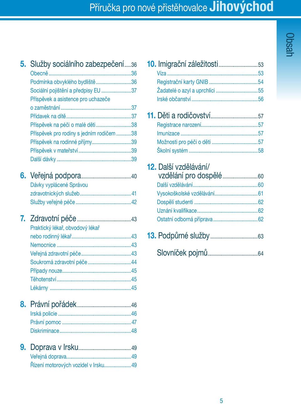 ..39 Příspěvek v mateřství...39 Další dávky...39 6. Veřejná podpora...40 Dávky vyplácené Správou zdravotnických služeb...41 Služby veřejné péče...42 7. Zdravotní péče.