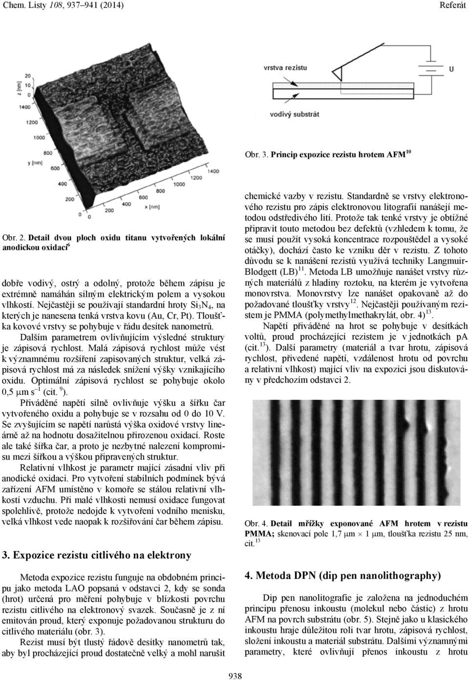 Nejčastěji se používají standardní hroty Si 3 N 4, na kterých je nanesena tenká vrstva kovu (Au, Cr, Pt). Tloušťka kovové vrstvy se pohybuje v řádu desítek nanometrů.