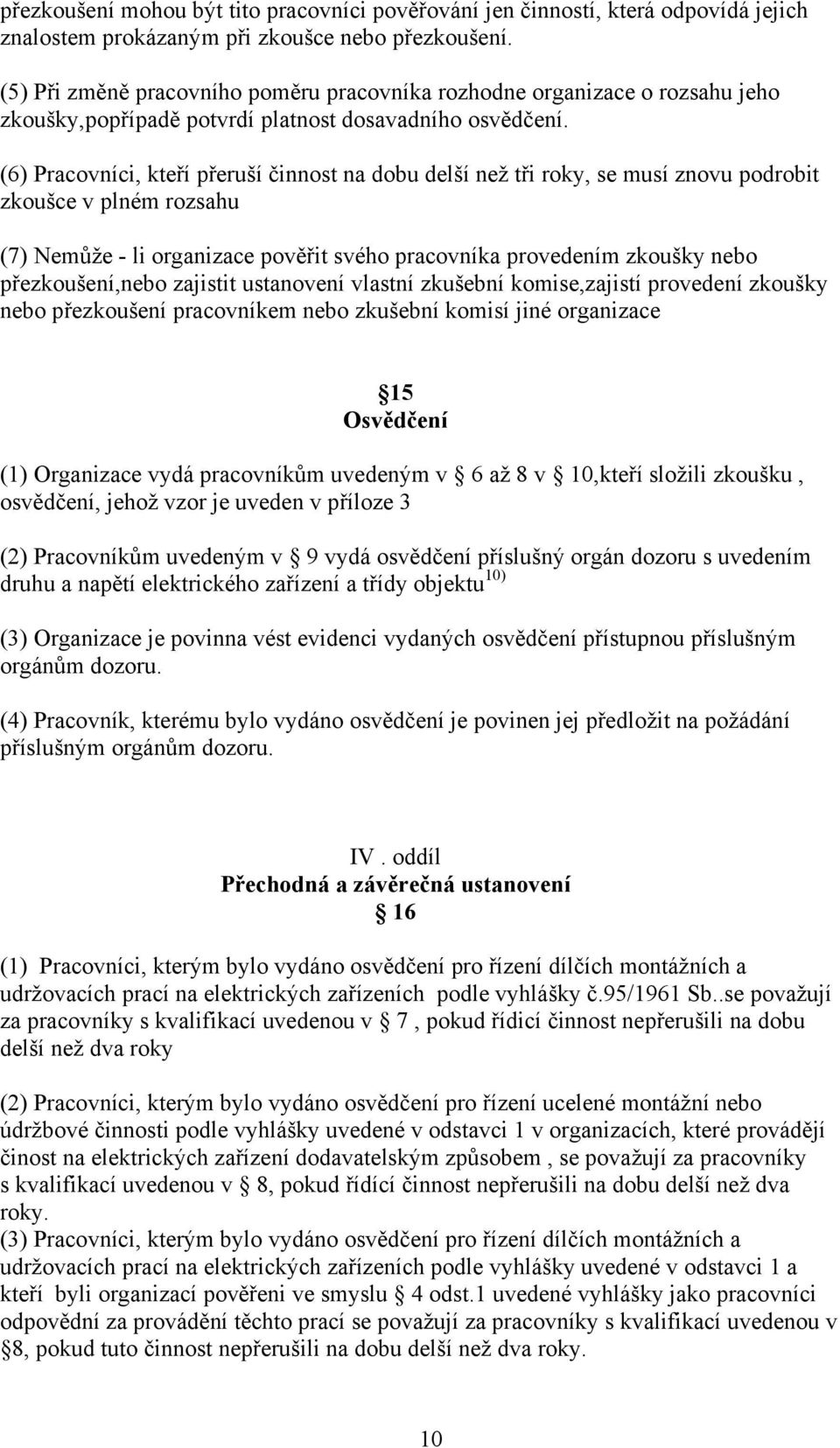 (6) Pracovníci, kteří přeruší činnost na dobu delší než tři roky, se musí znovu podrobit zkoušce v plném rozsahu (7) Nemůže - li organizace pověřit svého pracovníka provedením zkoušky nebo