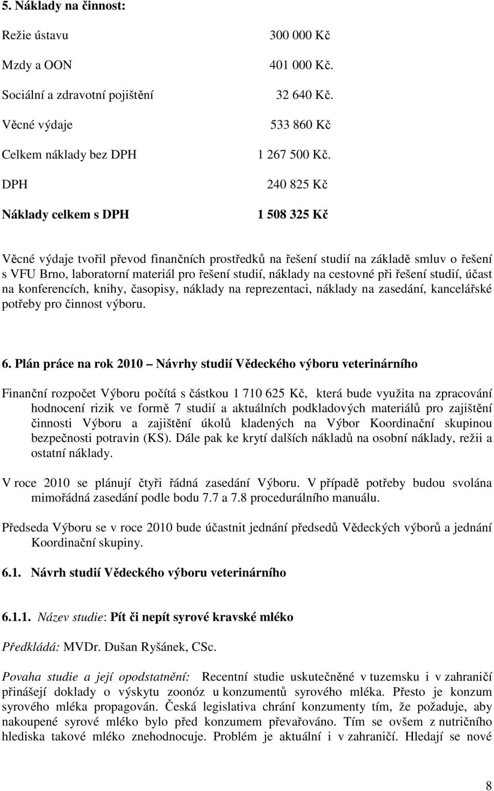 studií, účast na konferencích, knihy, časopisy, náklady na reprezentaci, náklady na zasedání, kancelářské potřeby pro činnost výboru. 6.