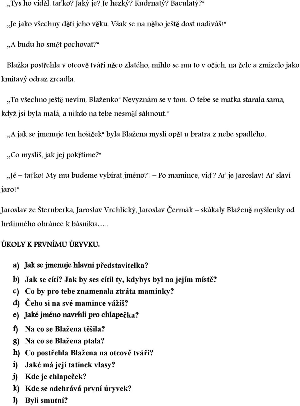 O tebe se matka starala sama, když jsi byla malá, a nikdo na tebe nesměl sáhnout. A jak se jmenuje ten hošíček byla Blažena myslí opět u bratra z nebe spadlého. Co myslíš, jak jej pokřtíme? Jé taťko!