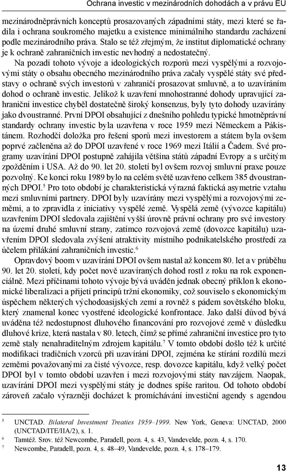 Na pozadí tohoto vývoje a ideologických rozporů mezi vyspělými a rozvojovými státy o obsahu obecného mezinárodního práva začaly vyspělé státy své představy o ochraně svých investorů v zahraničí