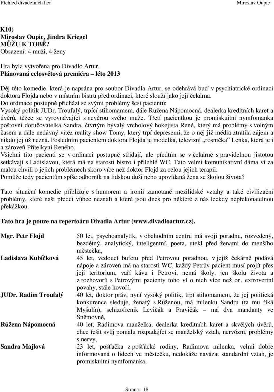 slouží jako její ekárna. Do ordinace postupn pichází se svými problémy šest pacient: Vysoký politik JUDr.