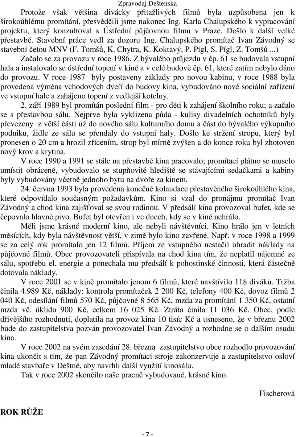 Chalupského promítač Ivan Závodný se stavební četou MNV (F. Tomšů, K. Chytra, K. Koktavý, P. Pígl, S. Pígl, Z. Tomšů...) Začalo se za provozu v roce 1986. Z bývalého průjezdu v čp.