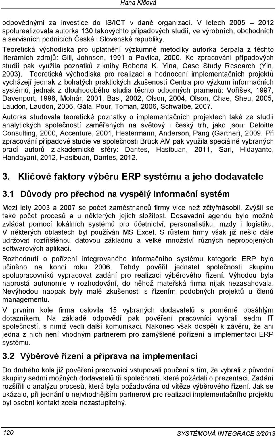 Teoretická východiska pro uplatnění výzkumné metodiky autorka čerpala z těchto literárních zdrojů: Gill, Johnson, 1991 a Pavlica, 2000.