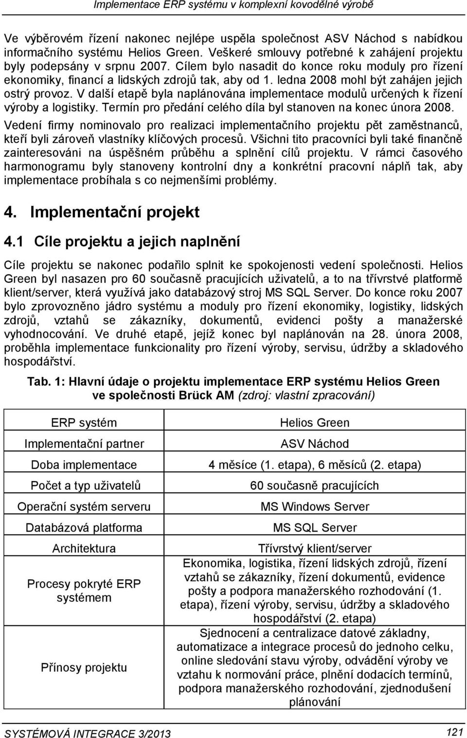 ledna 2008 mohl být zahájen jejich ostrý provoz. V další etapě byla naplánována implementace modulů určených k řízení výroby a logistiky.