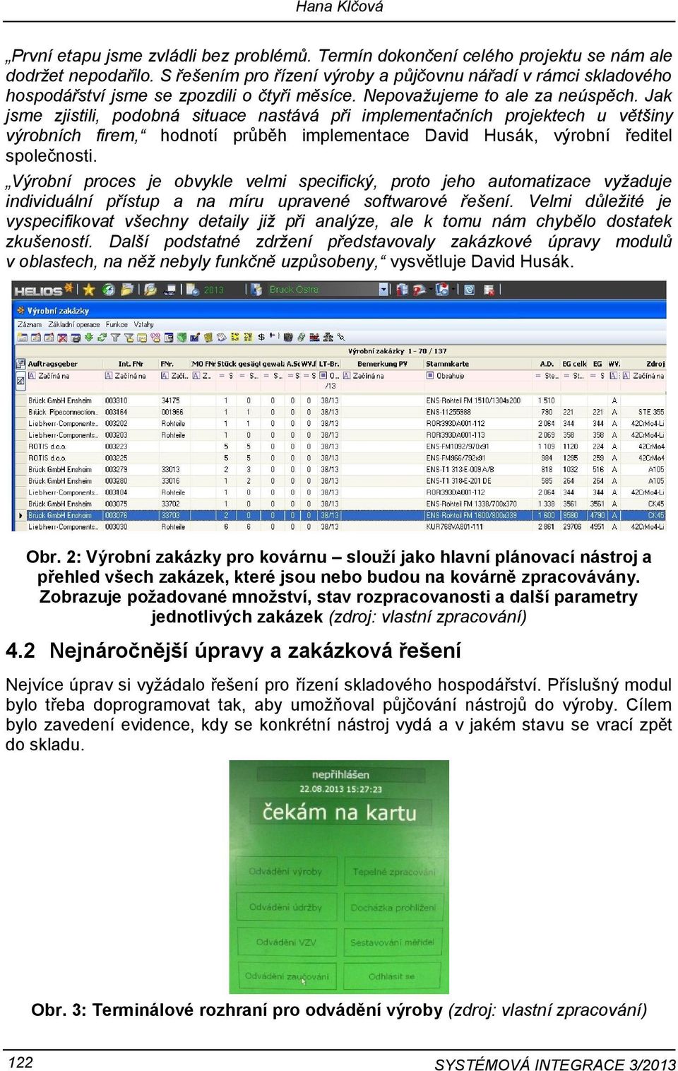 Jak jsme zjistili, podobná situace nastává při implementačních projektech u většiny výrobních firem, hodnotí průběh implementace David Husák, výrobní ředitel společnosti.